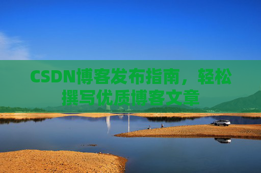 CSDN博客发布指南，轻松撰写优质博客文章