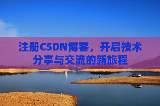 注册CSDN博客，开启技术分享与交流的新旅程